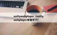 unitywebplayer（unitywebplayer安装不了）