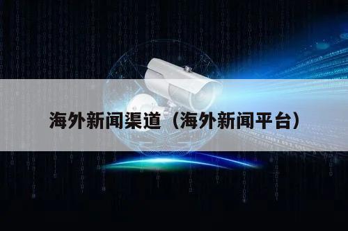 威尼斯澳门人海外新闻渠道（海外新闻平台）(图1)